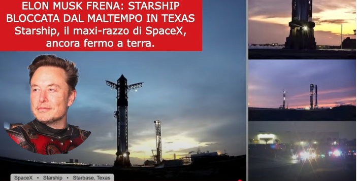 ELON MUSK FRENA: STARSHIP BLOCCATA DAL MALTEMPO IN TEXAS