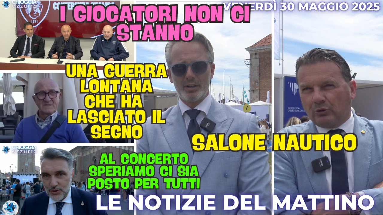 COSA C'E' DI NUOVO, Il notiziario di oggi di Chioggia Azzurra, di oggi venerdì 30 maggio 2025