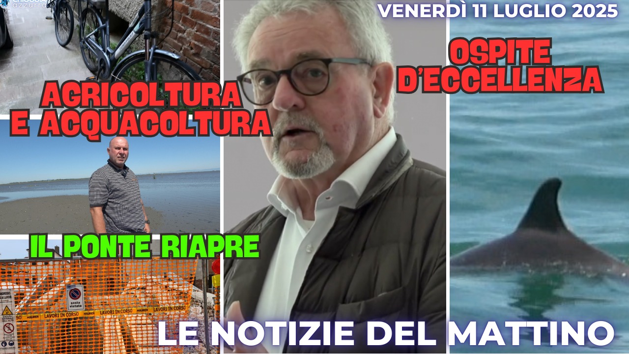 COSA C'E' DI NUOVO - IL NOTIZIARIO DI CHIOGGIAAZZURRA DI OGGI, venerdì 11 luglio 2025 
