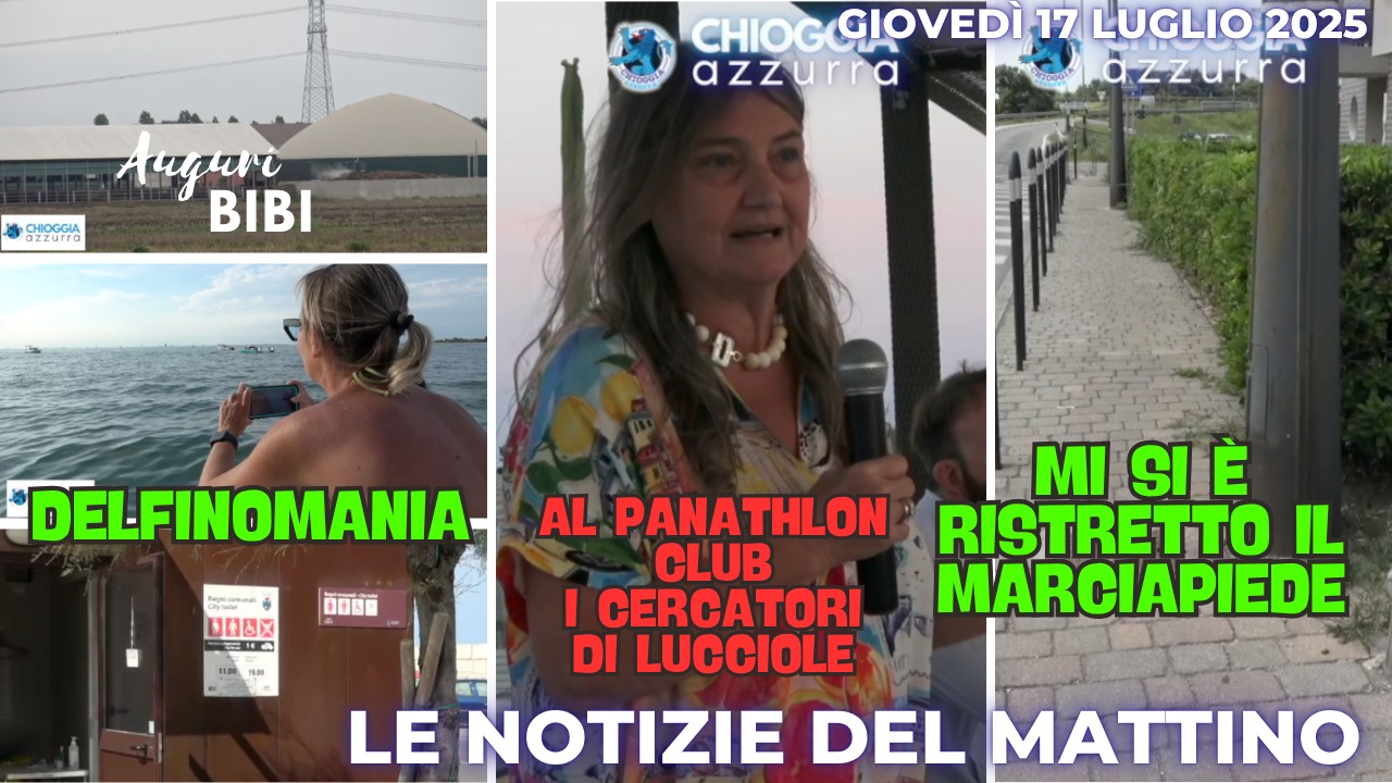 COSA C'E' DI NUOVO - IL NOTIZIARIO DI CHIOGGIAAZZURRA DI OGGI - giovedì 17 luglio 2025
