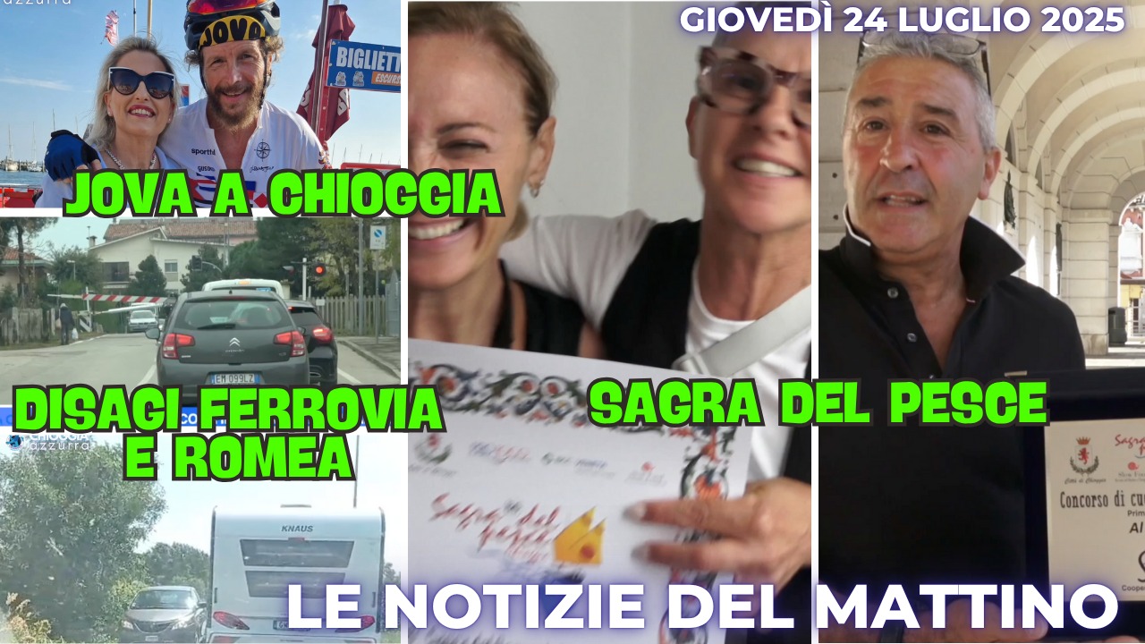 COSA C'E' DI NUOVO - IL NOTIZIARIO DI CHIOGGIAAZZURRA DI OGGI, giovedì 24 luglio 2025