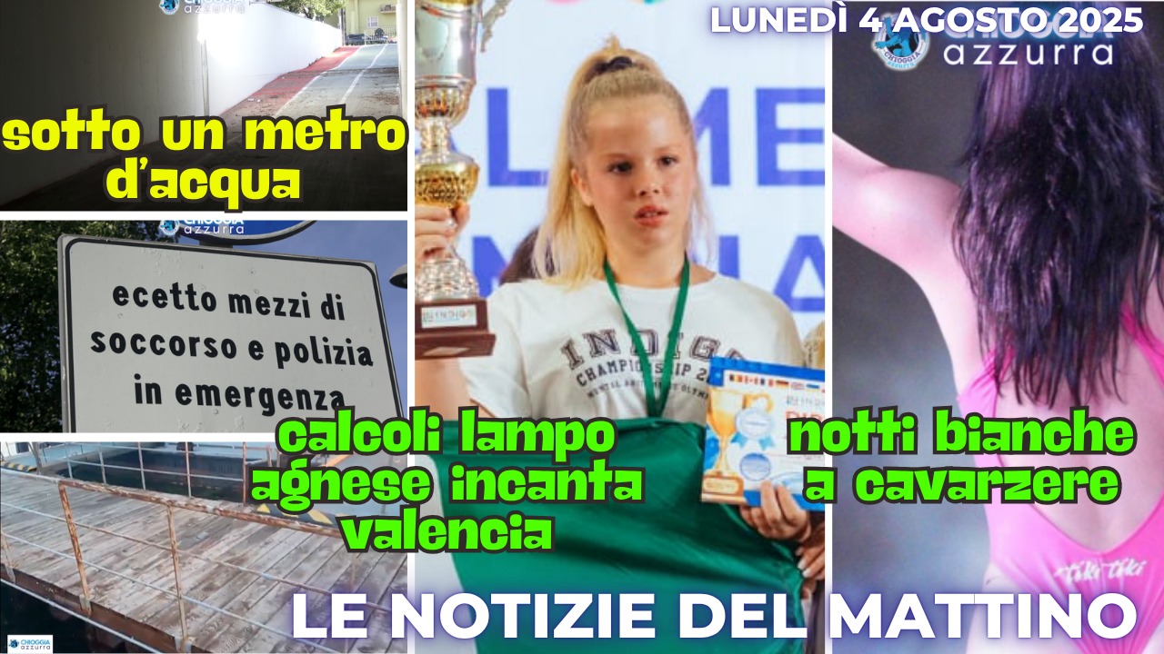 COSA C'E' DI NUOVO, IL NOTIZIARIO DI CHIOGGIAAZZURRA DI OGGI - lunedì 4 agosto 2025