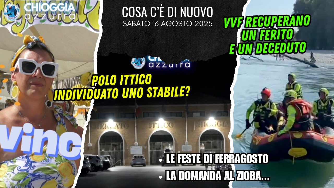 COSA C'E' DI NUOVO - IL NOTIZIARIO DI CHIOGGIAAZZURRA DI OGGI- sabato 16 agosto 2025