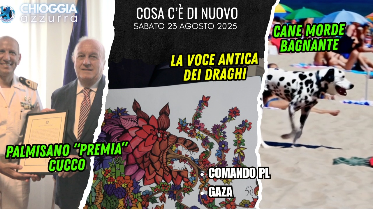 COSA C'E' DI NUOVO - IL NOTIZIARIO DI CHIOGGIA AZZURRA DI OGGI, sabato 23 agosto 2025